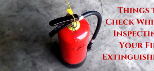 Things to Check While Inspecting Your Fire Extinguisher