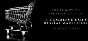 Top 10 Ways to Increase Sales of E-Commerce Using Digital Marketing – Ultimate Tips