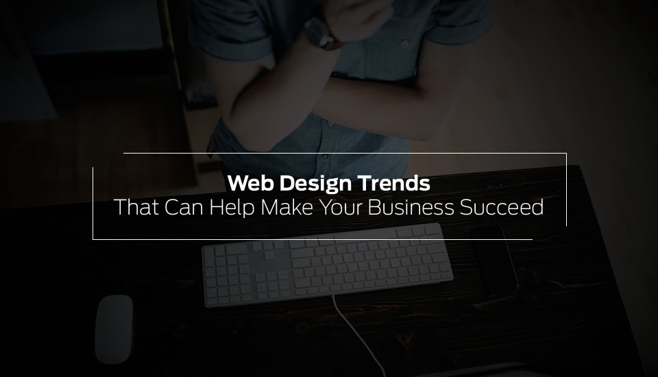 Web Design Trends That Can Help Make Your Business Succeed