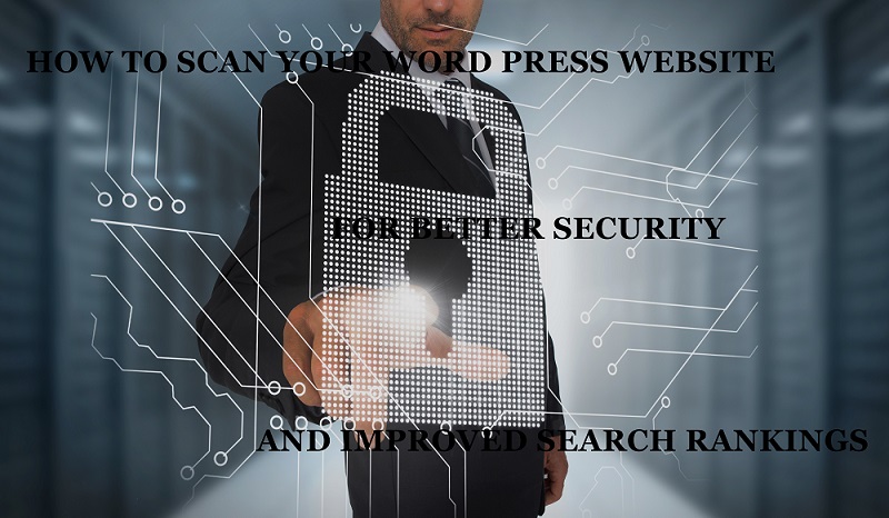 How to Scan Your Word Press Website for Better Security and Improved Search Rankings