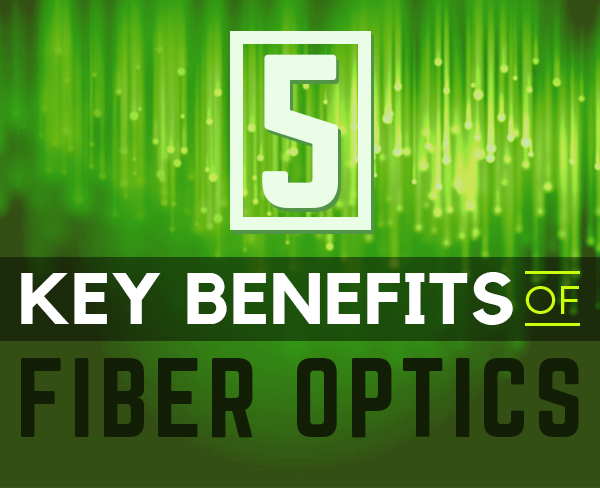 5 Key Benefits of Fiber Optics