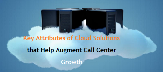 Key Attributes of Cloud Solutions that Help Augment Call Center Growth