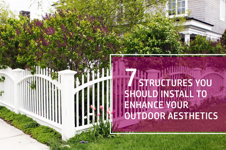 Seven Structures You Should Install to Enhance Your Outdoor Aesthetics