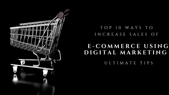 Top 10 Ways to Increase Sales of E-Commerce Using Digital Marketing – Ultimate Tips