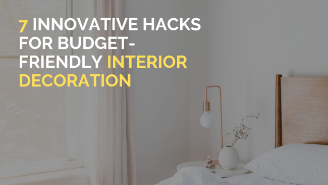 7 Innovative Hacks For Budget-Friendly Interior Decoration