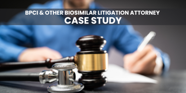 BPCI & other biosimilar litigation attorney case study