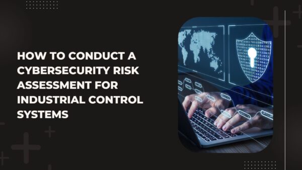 How to Conduct a Cybersecurity Risk Assessment for Industrial Control Systems