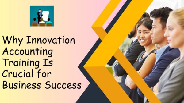 Why Innovation Accounting Training Is Crucial for Business Success